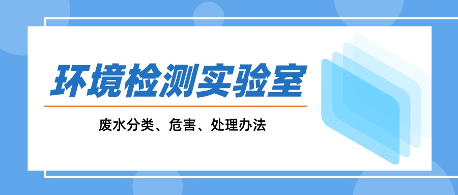 一文搞懂環(huán)境監(jiān)測實驗室廢水分類、危害、處理辦法